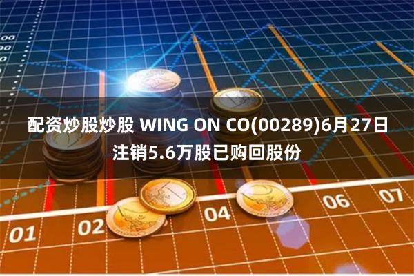 配资炒股炒股 WING ON CO(00289)6月27日注销5.6万股已购回股份