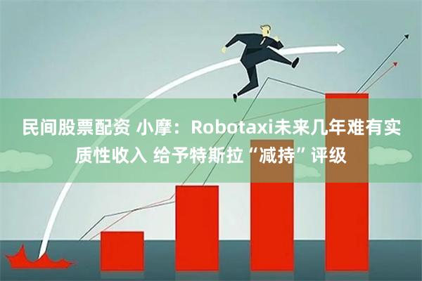 民间股票配资 小摩：Robotaxi未来几年难有实质性收入 给予特斯拉“减持”评级