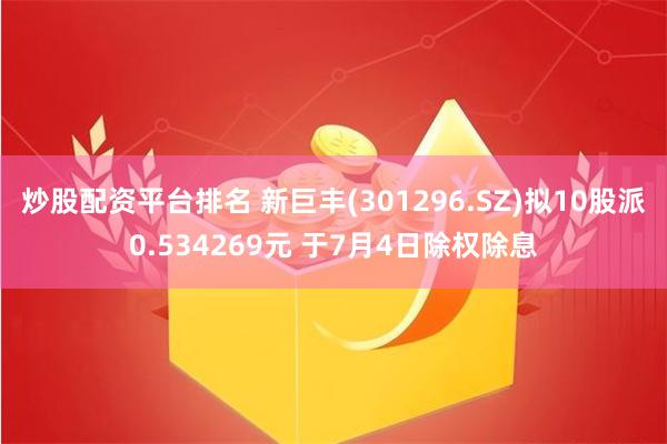 炒股配资平台排名 新巨丰(301296.SZ)拟10股派0.534269元 于7月4日除权除息