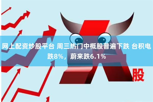 网上配资炒股平台 周三热门中概股普遍下跌 台积电跌8%，蔚来跌6.1%