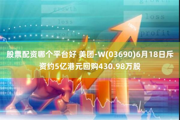 股票配资哪个平台好 美团-W(03690)6月18日斥资约5亿港元回购430.98万股