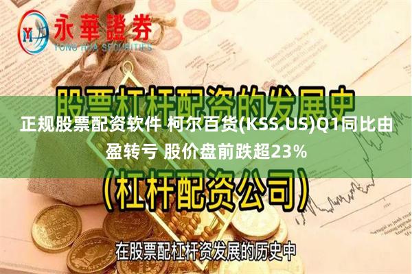 正规股票配资软件 柯尔百货(KSS.US)Q1同比由盈转亏 股价盘前跌超23%