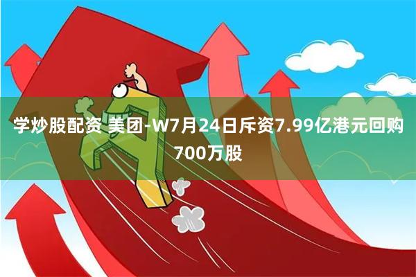 学炒股配资 美团-W7月24日斥资7.99亿港元回购700万股