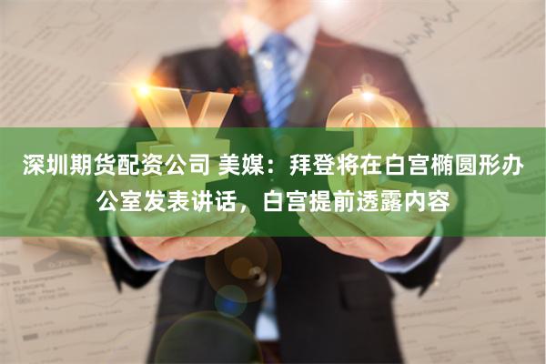 深圳期货配资公司 美媒：拜登将在白宫椭圆形办公室发表讲话，白宫提前透露内容