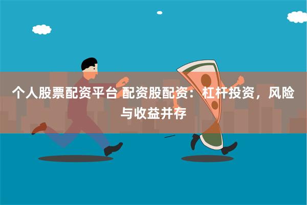 个人股票配资平台 配资股配资：杠杆投资，风险与收益并存