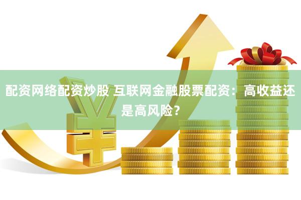 配资网络配资炒股 互联网金融股票配资：高收益还是高风险？