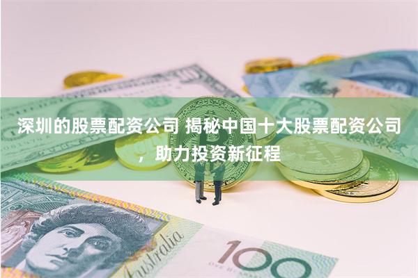 深圳的股票配资公司 揭秘中国十大股票配资公司，助力投资新征程