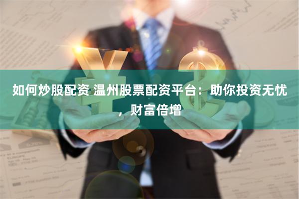 如何炒股配资 温州股票配资平台：助你投资无忧，财富倍增