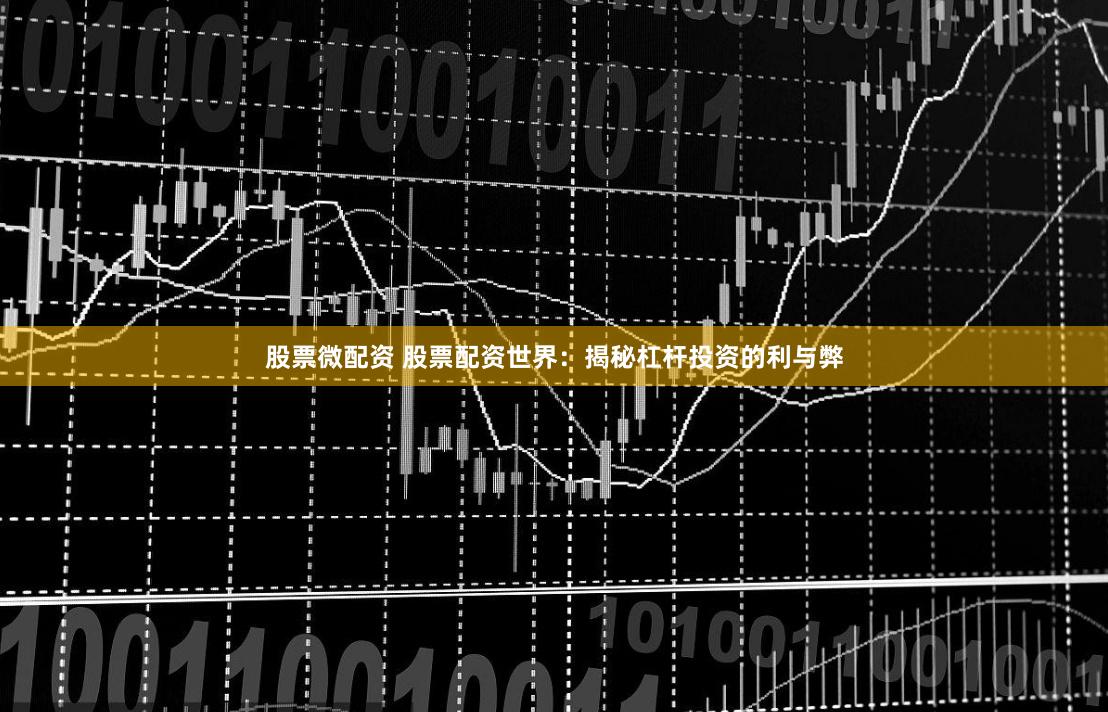 股票微配资 股票配资世界：揭秘杠杆投资的利与弊