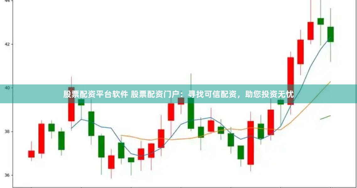 股票配资平台软件 股票配资门户：寻找可信配资，助您投资无忧