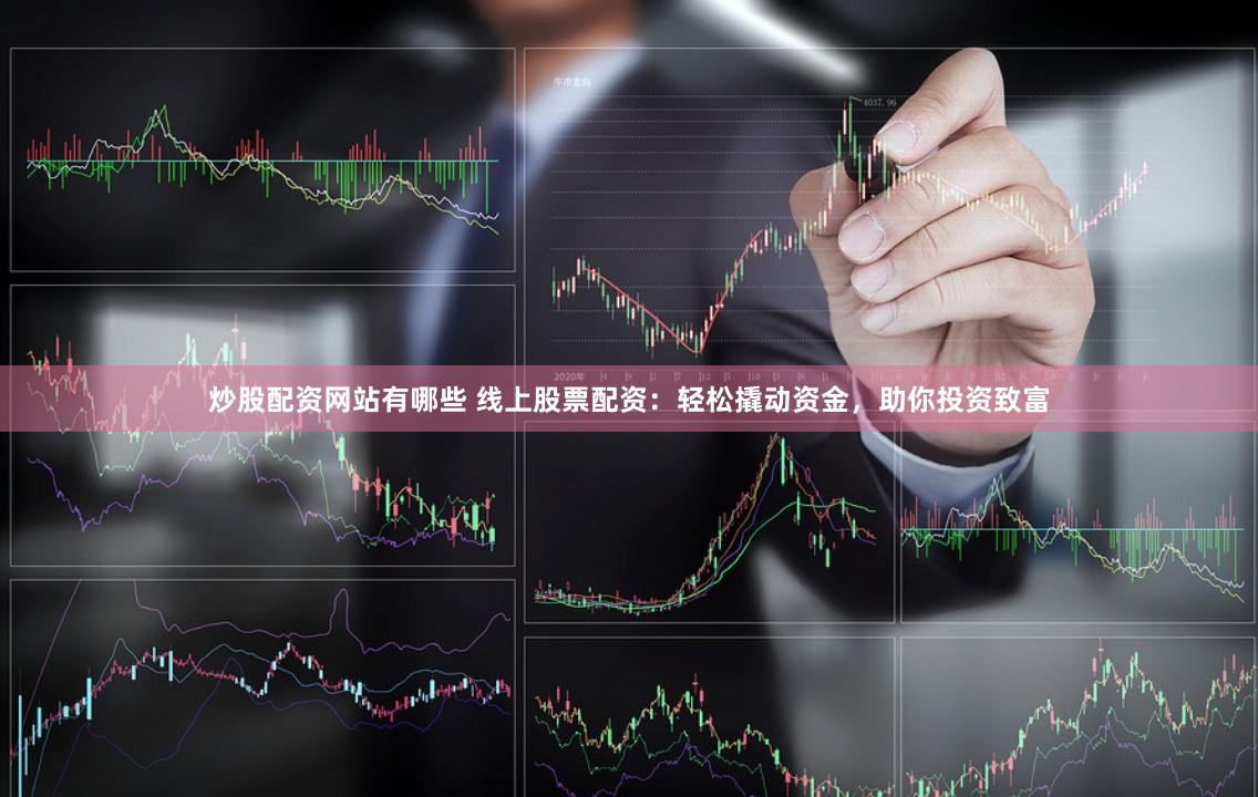 炒股配资网站有哪些 线上股票配资：轻松撬动资金，助你投资致富