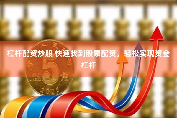 杠杆配资炒股 快速找到股票配资，轻松实现资金杠杆