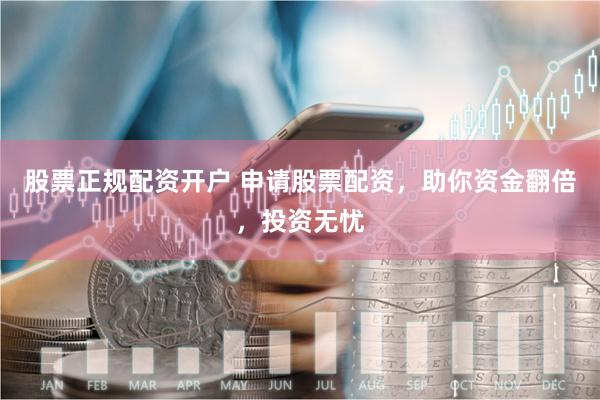 股票正规配资开户 申请股票配资，助你资金翻倍，投资无忧