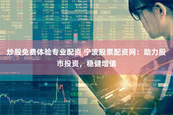 炒股免费体验专业配资 宁波股票配资网：助力股市投资，稳健增值