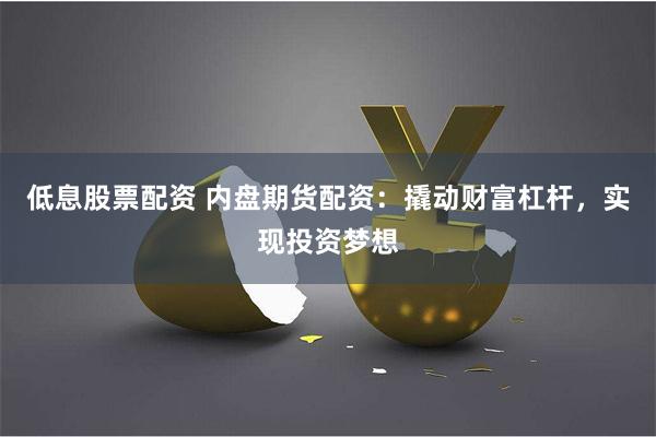低息股票配资 内盘期货配资：撬动财富杠杆，实现投资梦想