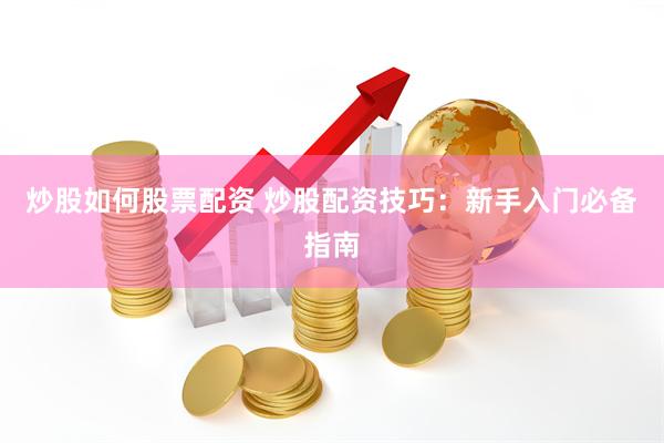 炒股如何股票配资 炒股配资技巧：新手入门必备指南