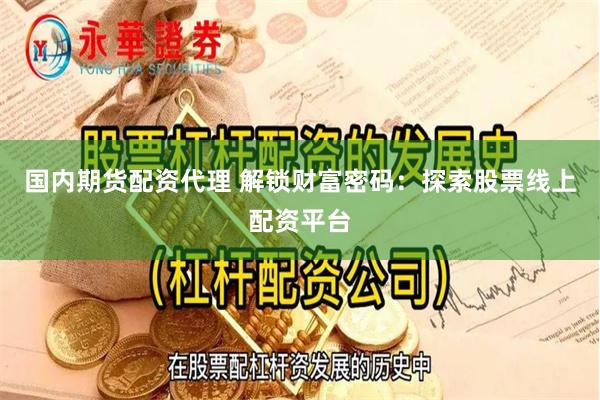 国内期货配资代理 解锁财富密码：探索股票线上配资平台