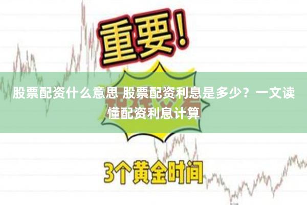 股票配资什么意思 股票配资利息是多少？一文读懂配资利息计算