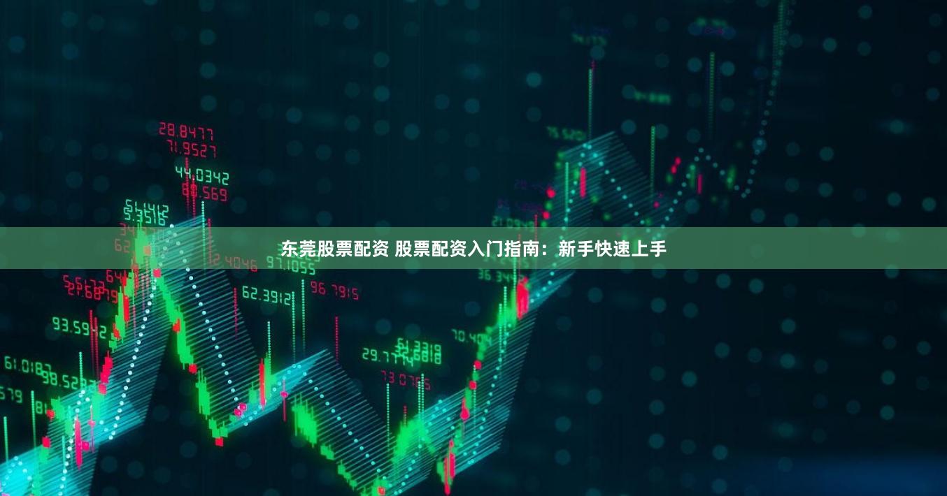 东莞股票配资 股票配资入门指南：新手快速上手