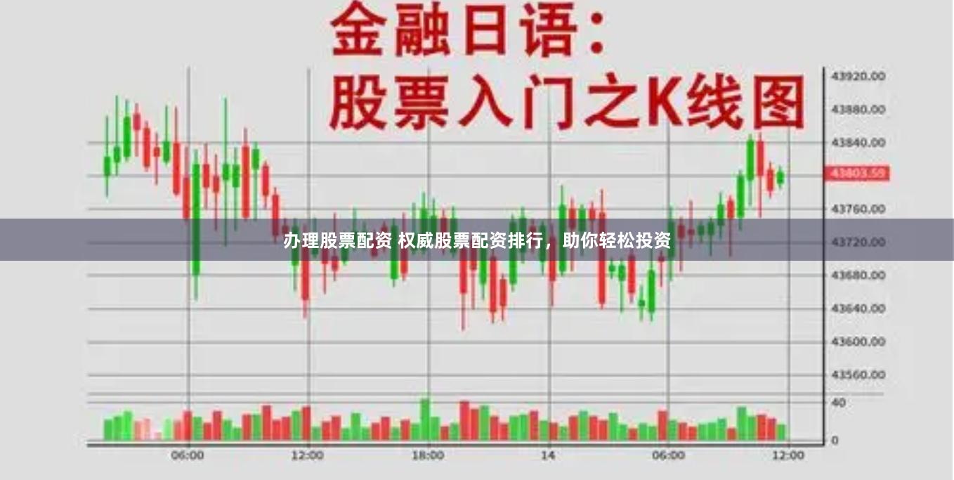办理股票配资 权威股票配资排行，助你轻松投资