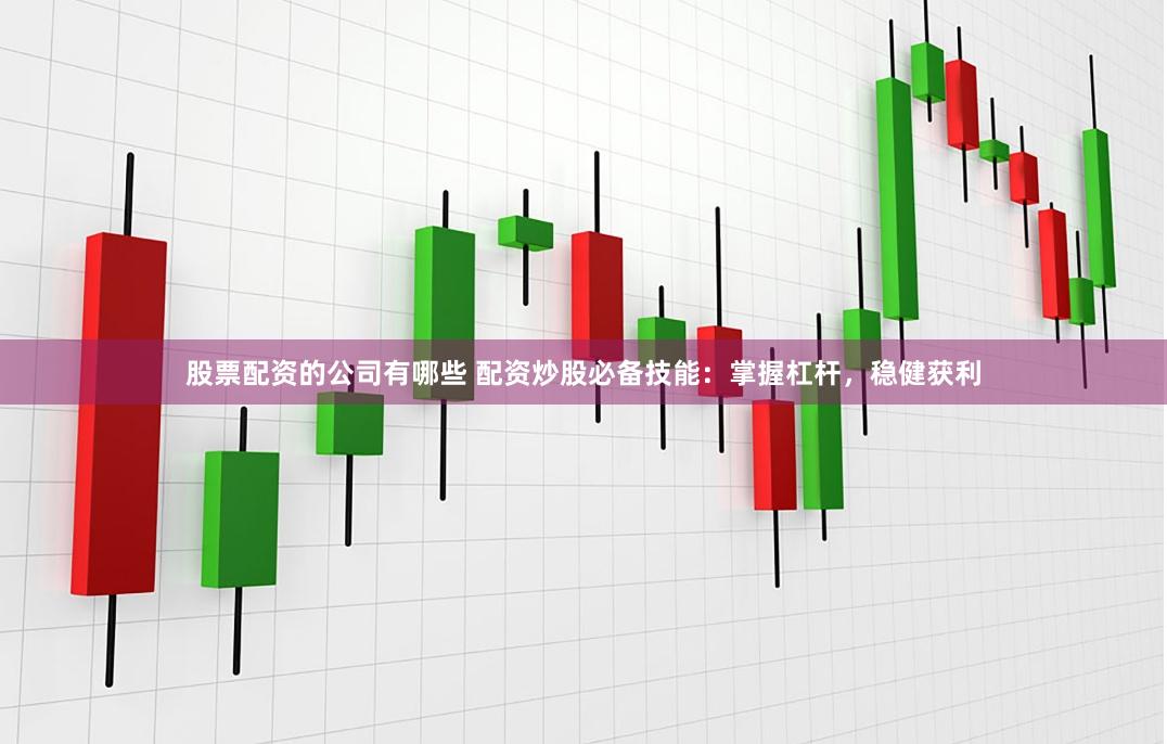 股票配资的公司有哪些 配资炒股必备技能：掌握杠杆，稳健获利