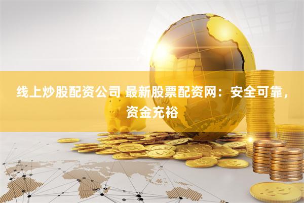 线上炒股配资公司 最新股票配资网：安全可靠，资金充裕