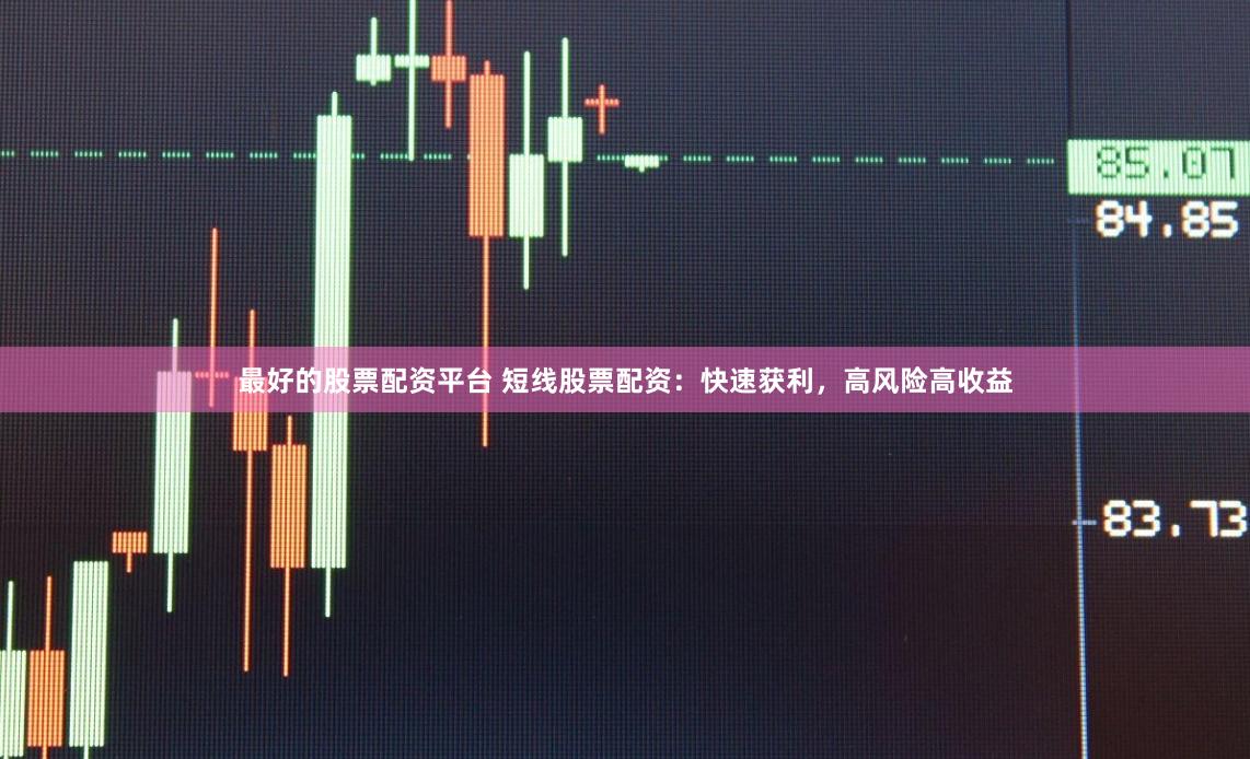 最好的股票配资平台 短线股票配资：快速获利，高风险高收益