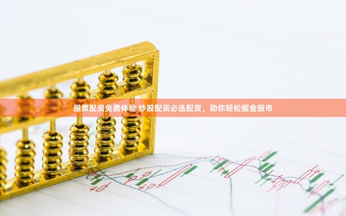 股票配资免费体验 炒股配资必选配资，助你轻松掘金股市