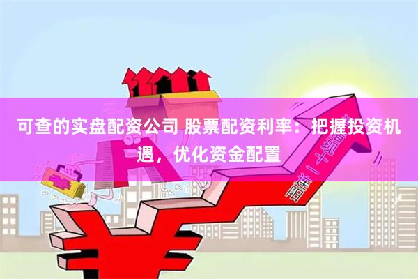 可查的实盘配资公司 股票配资利率：把握投资机遇，优化资金配置