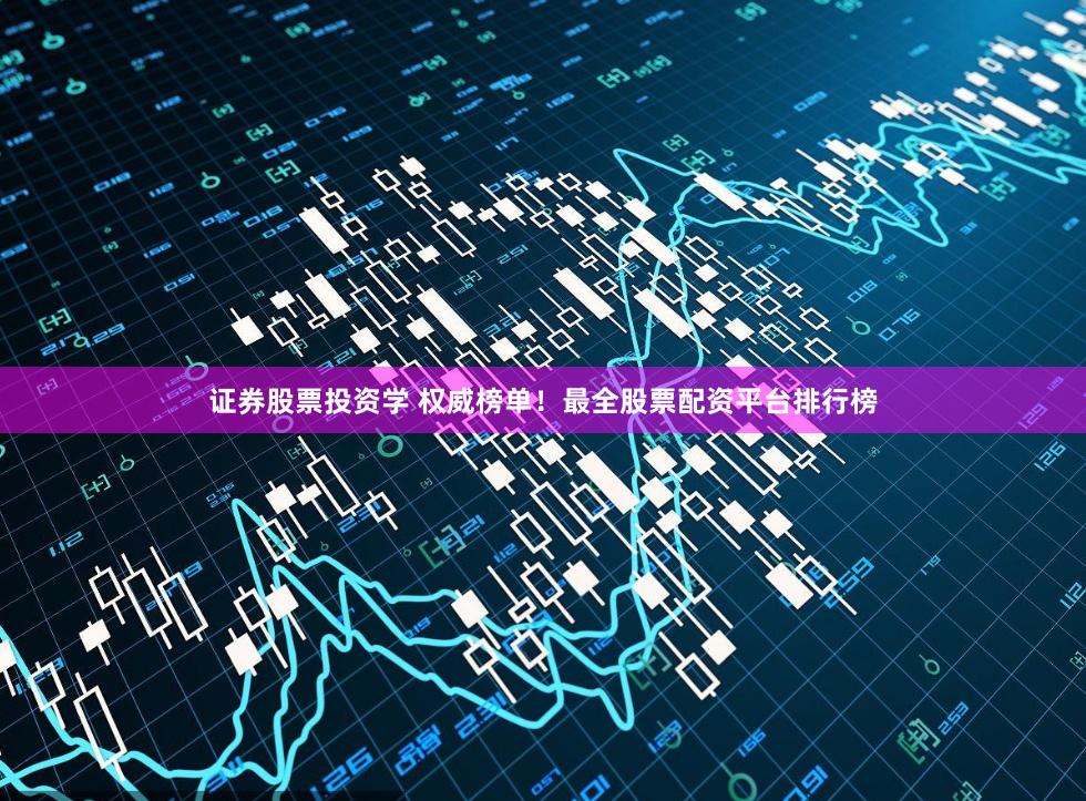 证券股票投资学 权威榜单！最全股票配资平台排行榜