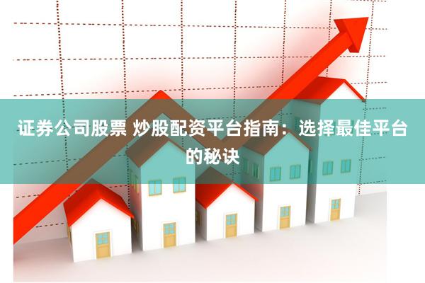 证券公司股票 炒股配资平台指南：选择最佳平台的秘诀
