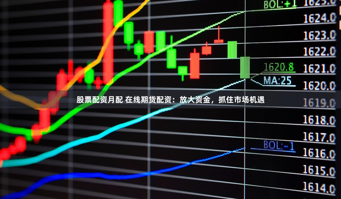 股票配资月配 在线期货配资：放大资金，抓住市场机遇