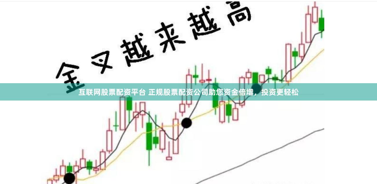 互联网股票配资平台 正规股票配资公司助您资金倍增，投资更轻松
