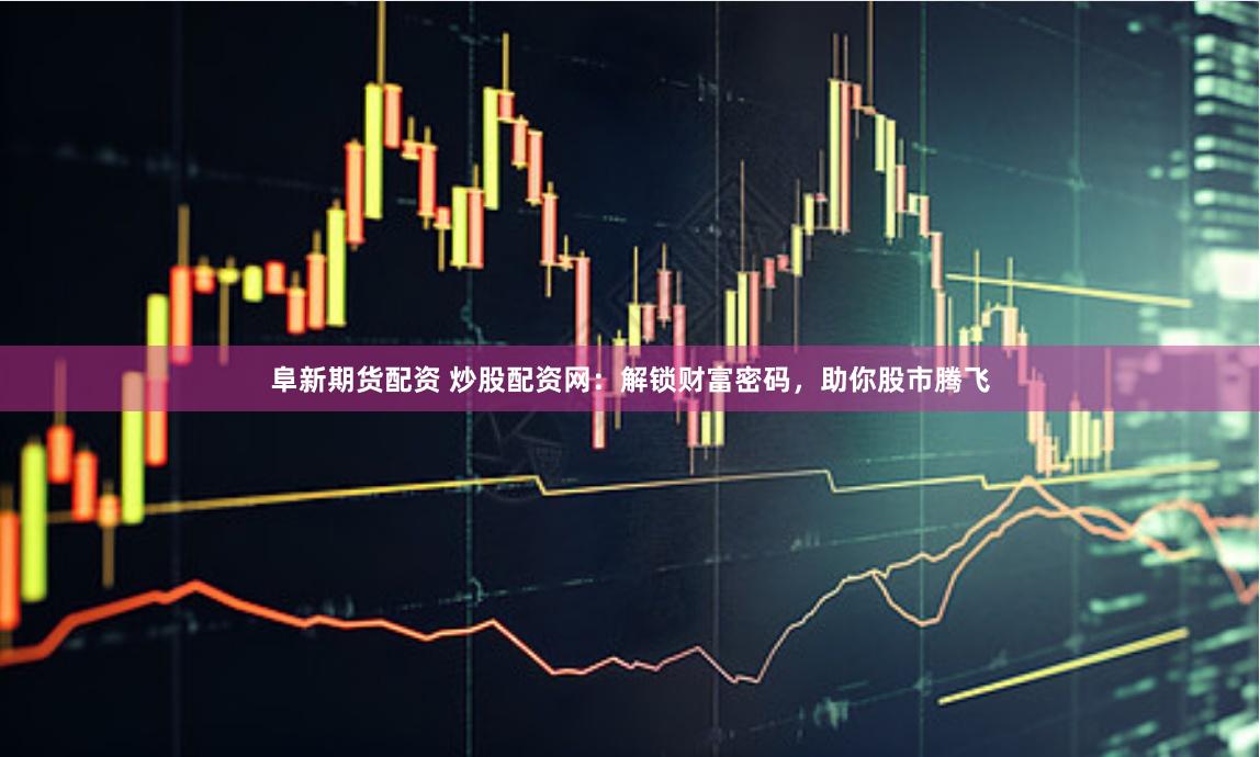 阜新期货配资 炒股配资网:解锁财富密码,助你股市腾飞