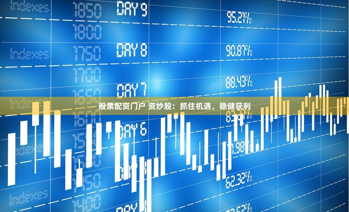 股票配资门户 资炒股:抓住机遇,稳健获利