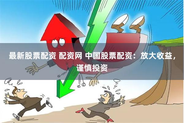最新股票配资 配资网 中国股票配资:放大收益,谨慎投资