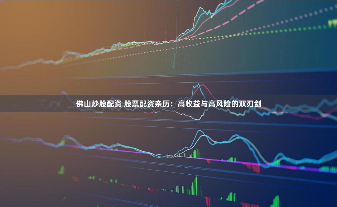 佛山炒股配资 股票配资亲历:高收益与高风险的双刃剑