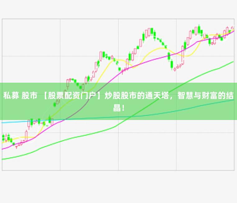 私募 股市 【股票配资门户】炒股股市的通天塔，智慧与财富的结晶！
