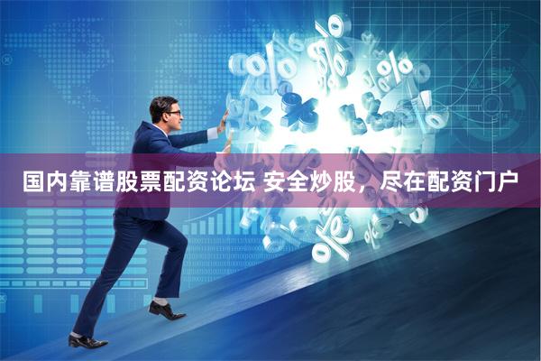 国内靠谱股票配资论坛 安全炒股，尽在配资门户