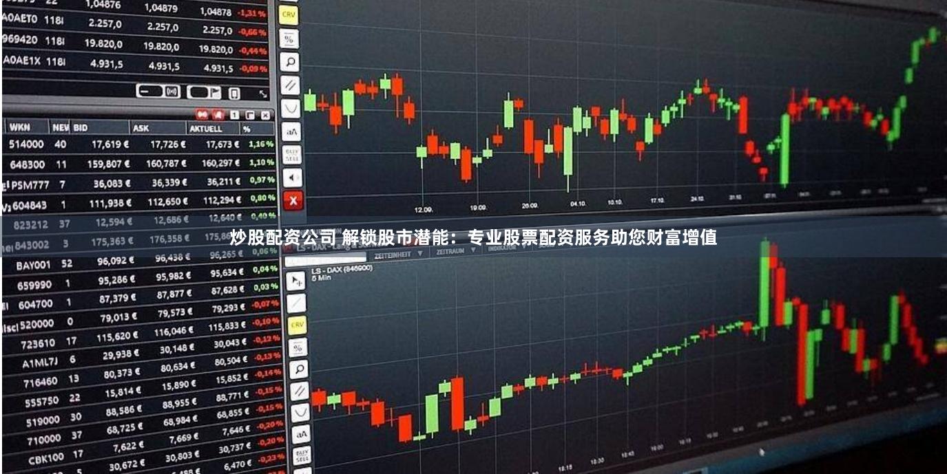 炒股配资公司 解锁股市潜能：专业股票配资服务助您财富增值