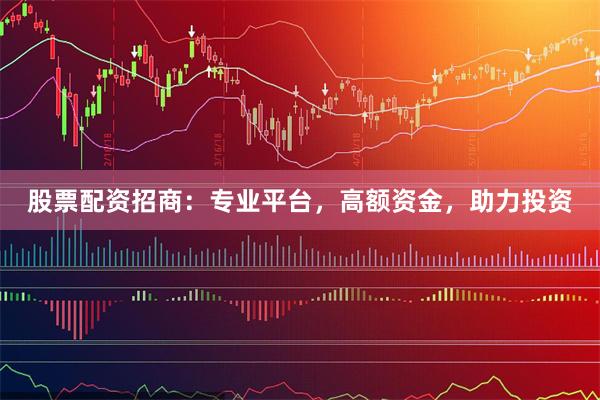 股票配资招商:专业平台,高额资金,助力投资
