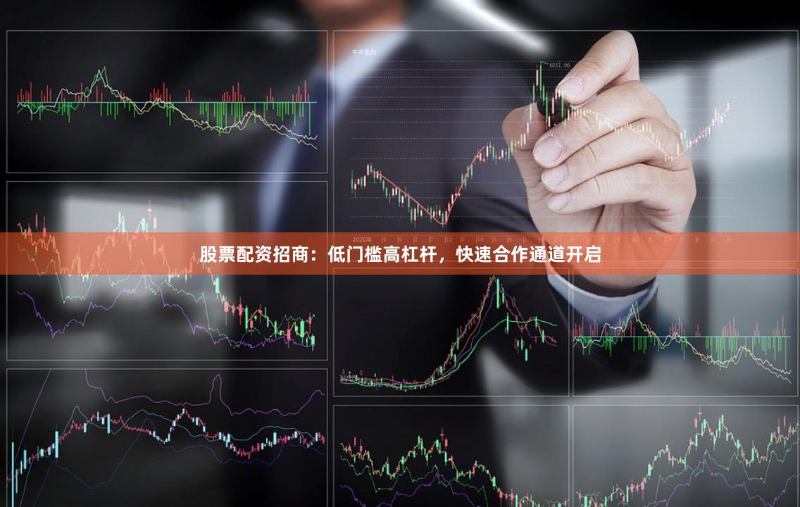 股票配资招商:低门槛高杠杆,快速合作通道开启