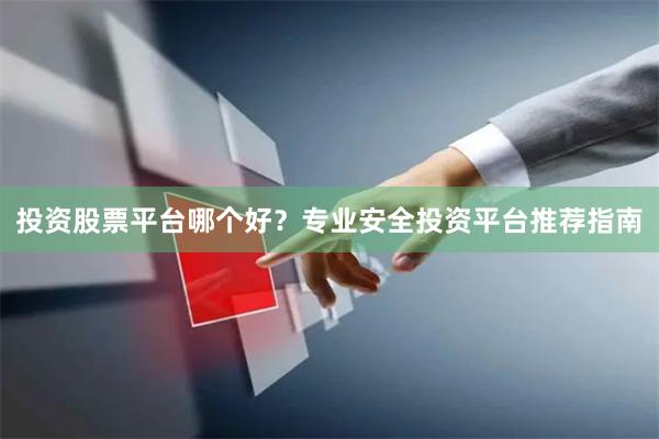 投资股票平台哪个好？专业安全投资平台推荐指南