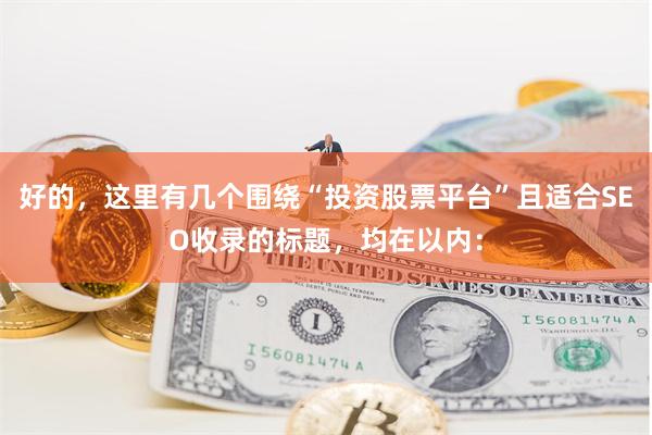 好的，这里有几个围绕“投资股票平台”且适合SEO收录的标题，均在以内：