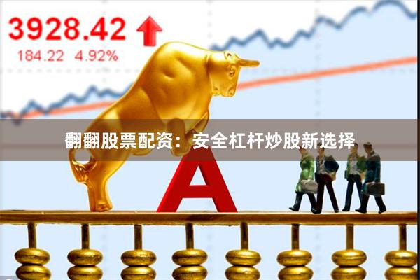 翻翻股票配资：安全杠杆炒股新选择