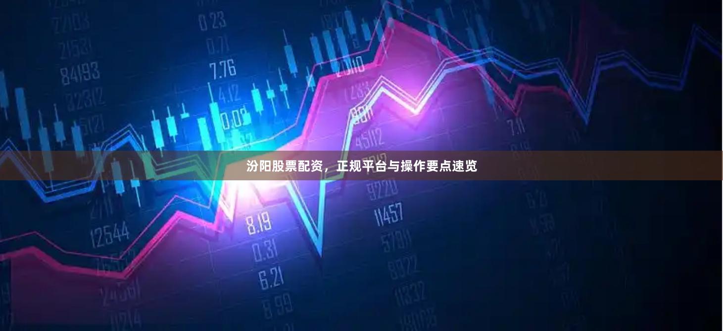 汾阳股票配资，正规平台与操作要点速览