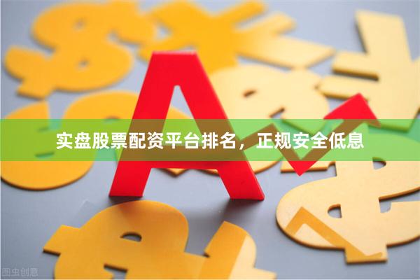 实盘股票配资平台排名，正规安全低息
