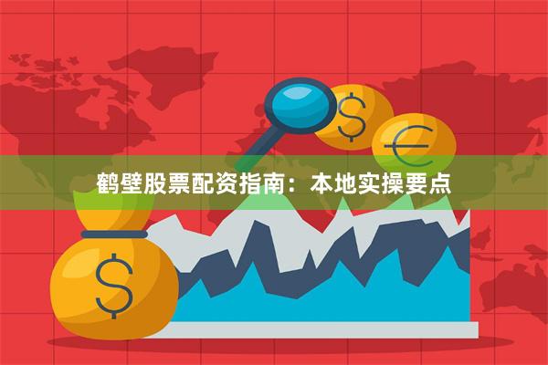 鹤壁股票配资指南：本地实操要点