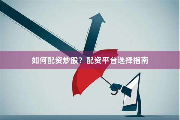 如何配资炒股？配资平台选择指南