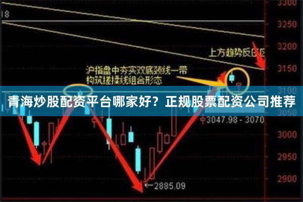 青海炒股配资平台哪家好？正规股票配资公司推荐